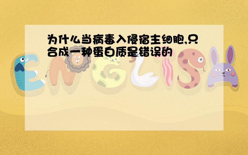 为什么当病毒入侵宿主细胞,只合成一种蛋白质是错误的