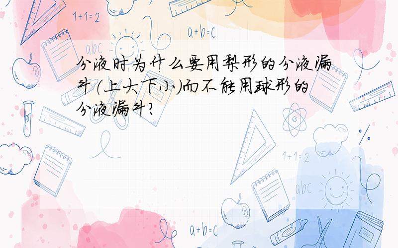 分液时为什么要用梨形的分液漏斗（上大下小）而不能用球形的分液漏斗?