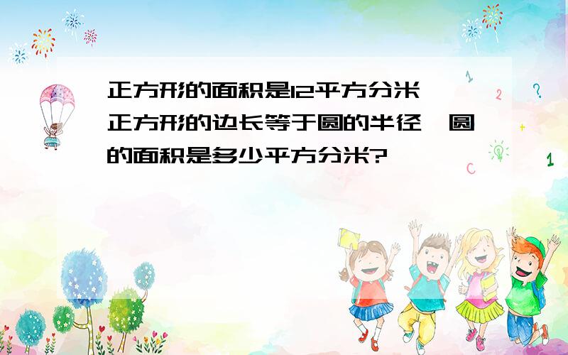 正方形的面积是12平方分米,正方形的边长等于圆的半径,圆的面积是多少平方分米?