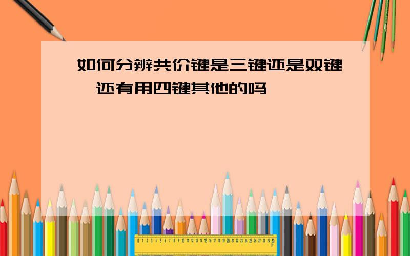 如何分辨共价键是三键还是双键,还有用四键其他的吗