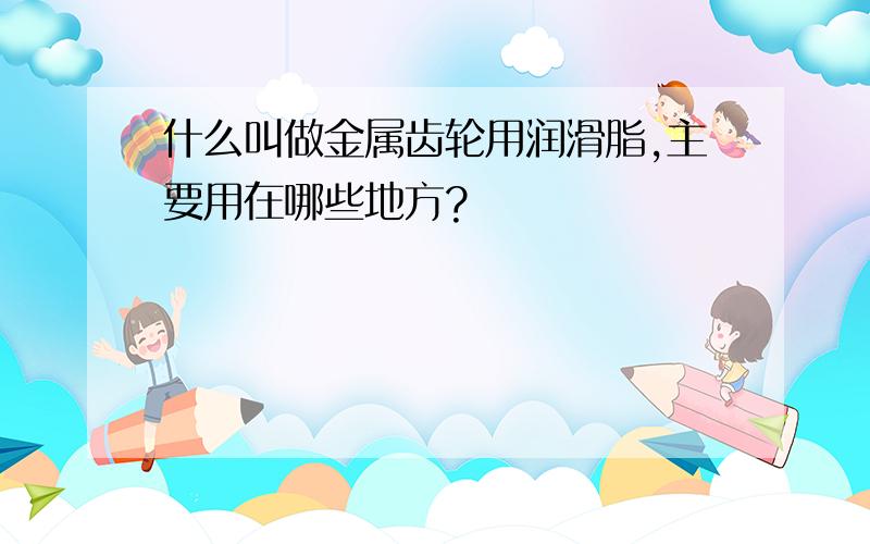 什么叫做金属齿轮用润滑脂,主要用在哪些地方?