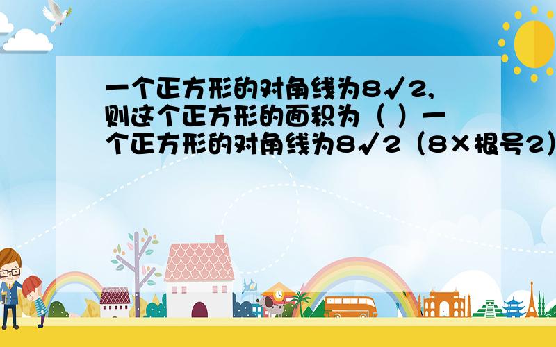 一个正方形的对角线为8√2,则这个正方形的面积为（ ）一个正方形的对角线为8√2（8×根号2）,则这个正方形的面积为（ ）A.32√2 B.32 C.64 D.64√2