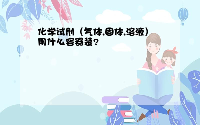 化学试剂（气体,固体,溶液）用什么容器装?