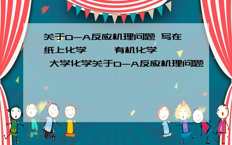 关于D-A反应机理问题 写在纸上化学     有机化学  大学化学关于D-A反应机理问题