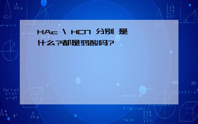 HAc \ HCN 分别 是什么?都是弱酸吗?