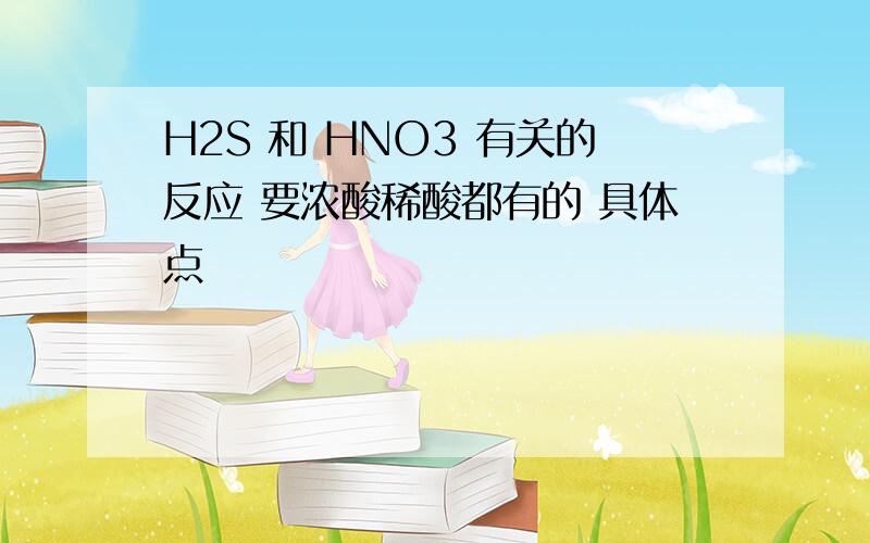 H2S 和 HNO3 有关的反应 要浓酸稀酸都有的 具体点