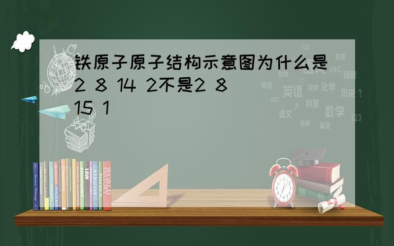 铁原子原子结构示意图为什么是2 8 14 2不是2 8 15 1