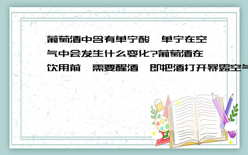 葡萄酒中含有单宁酸,单宁在空气中会发生什么变化?葡萄酒在饮用前,需要醒酒,即把酒打开暴露空气中,谁时间的增长,葡萄酒风味会改变.单宁和空气接触究竟会有什么变化?随时间变化,单宁的