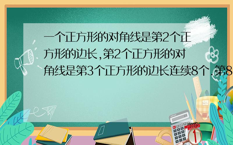 一个正方形的对角线是第2个正方形的边长,第2个正方形的对角线是第3个正方形的边长连续8个.第8个面积384问:第1个正方形的面积是多少