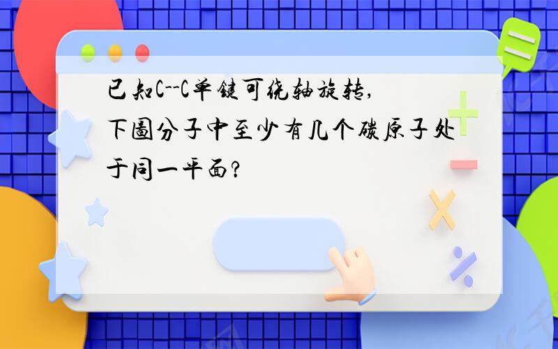 已知C--C单键可绕轴旋转,下图分子中至少有几个碳原子处于同一平面?