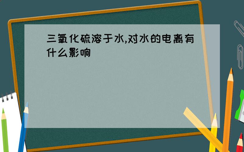 三氧化硫溶于水,对水的电离有什么影响