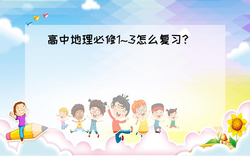 高中地理必修1~3怎么复习?