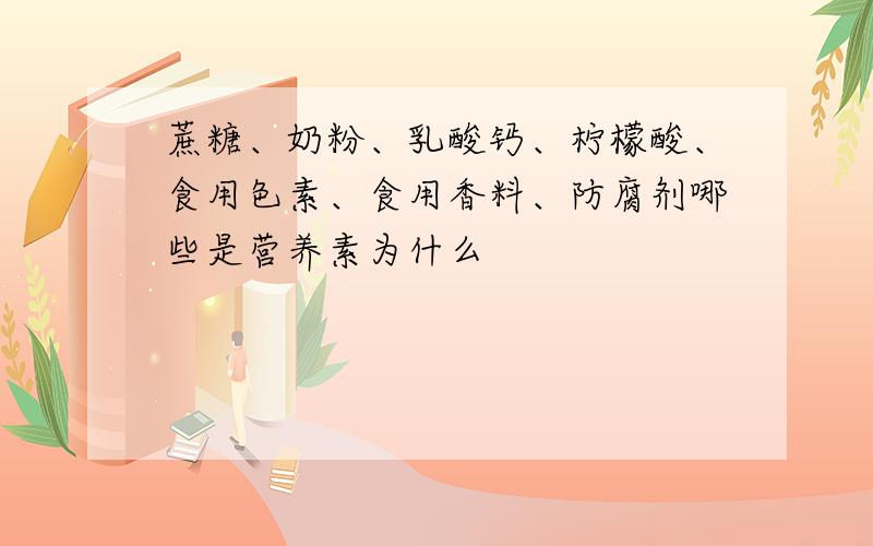 蔗糖、奶粉、乳酸钙、柠檬酸、食用色素、食用香料、防腐剂哪些是营养素为什么