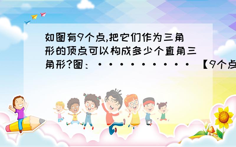 如图有9个点,把它们作为三角形的顶点可以构成多少个直角三角形?图：········· 【9个点.】每个点之间的距离相等