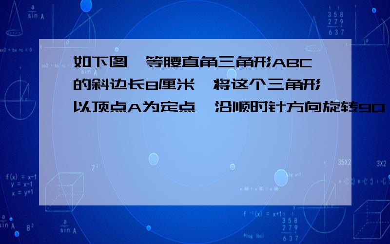 如下图,等腰直角三角形ABC的斜边长8厘米,将这个三角形以顶点A为定点,沿顺时针方向旋转90°,那么斜边扫过的面积是多少平方厘米（要算式过程,不要太复杂）