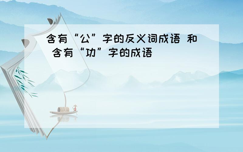 含有“公”字的反义词成语 和 含有“功”字的成语