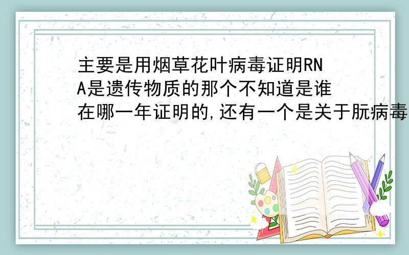 主要是用烟草花叶病毒证明RNA是遗传物质的那个不知道是谁在哪一年证明的,还有一个是关于朊病毒与羊搔...主要是用烟草花叶病毒证明RNA是遗传物质的那个不知道是谁在哪一年证明的,还有