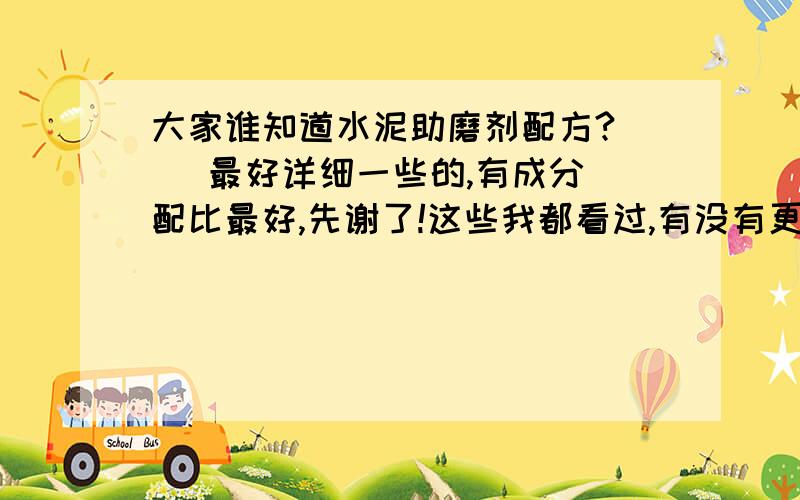 大家谁知道水泥助磨剂配方?    最好详细一些的,有成分配比最好,先谢了!这些我都看过,有没有更详细些的.