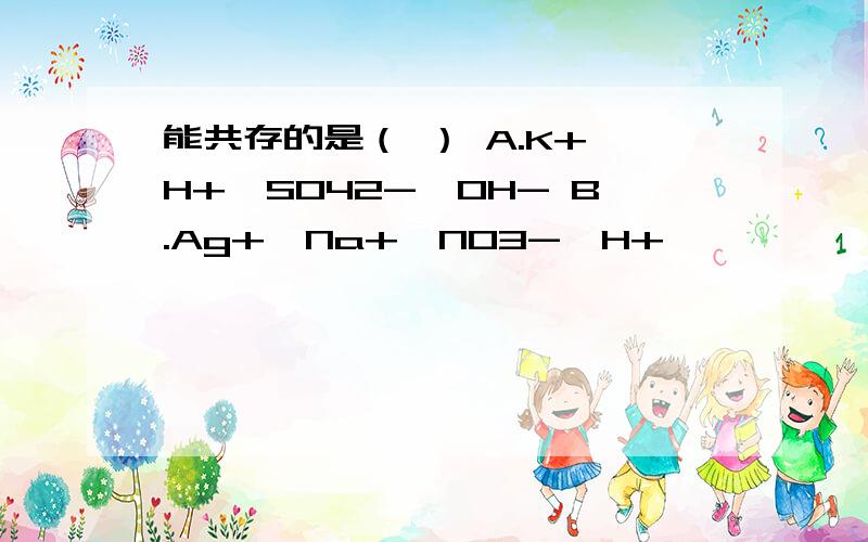 能共存的是（ ） A.K+,H+,SO42-,OH- B.Ag+,Na+,NO3-,H+