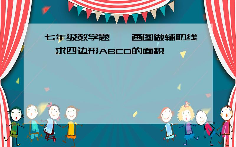 七年级数学题、、画图做辅助线,求四边形ABCD的面积