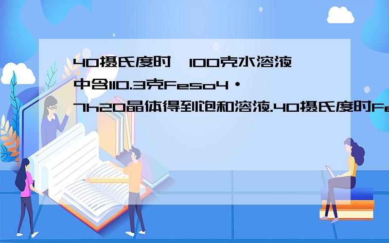 40摄氏度时,100克水溶液中含110.3克Feso4·7h20晶体得到饱和溶液.40摄氏度时Feso4的溶解度是：40.2克