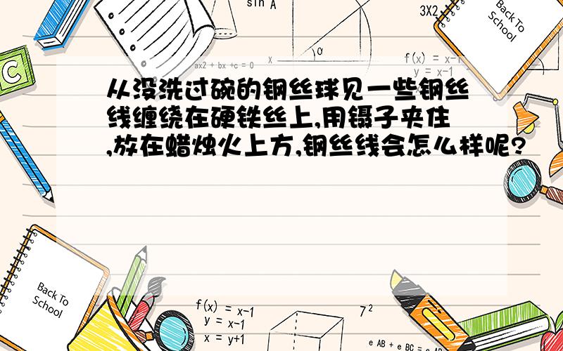 从没洗过碗的钢丝球见一些钢丝线缠绕在硬铁丝上,用镊子夹住,放在蜡烛火上方,钢丝线会怎么样呢?