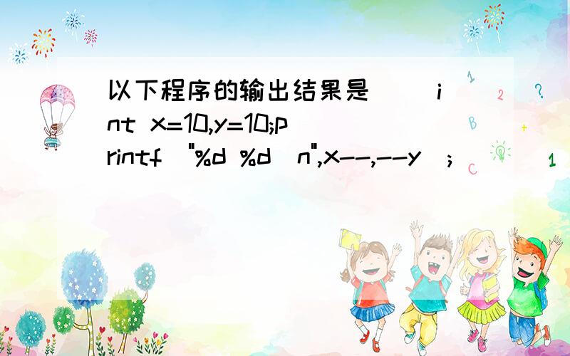 以下程序的输出结果是() int x=10,y=10;printf(