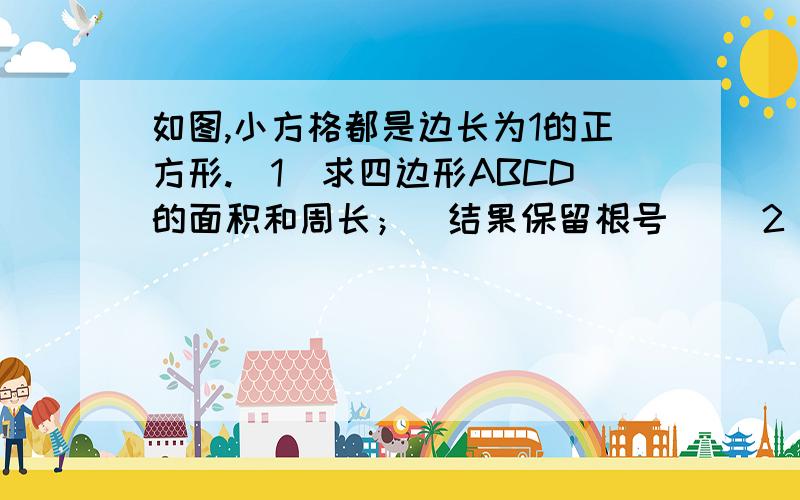 如图,小方格都是边长为1的正方形.（1）求四边形ABCD的面积和周长；（结果保留根号） （2）角如图,小方格都是边长为1的正方形.（1）求四边形ABCD的面积和周长；（结果保留根号）  （2）角B