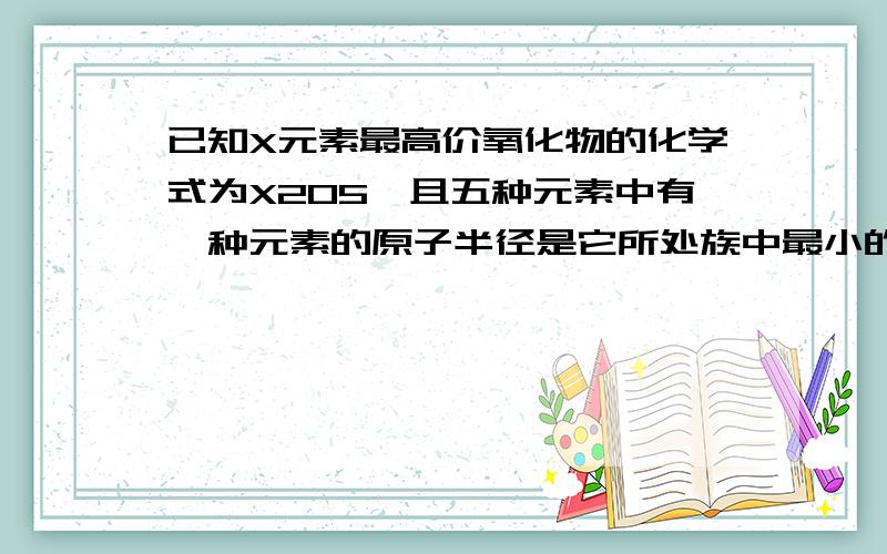 已知X元素最高价氧化物的化学式为X2O5,且五种元素中有一种元素的原子半径是它所处族中最小的【答案B为氮,可氮的原子半径应该不是它所处族中最小的啊,不是还有氧和氟吗】