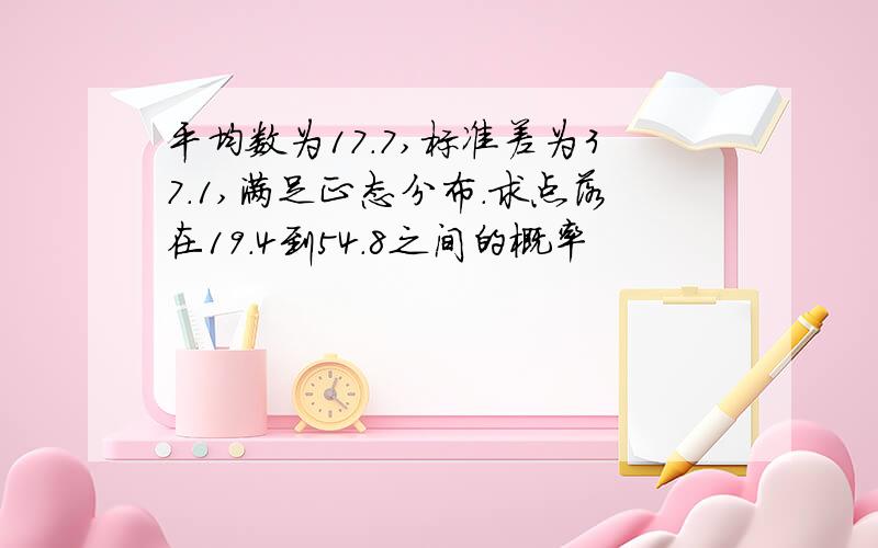 平均数为17.7,标准差为37.1,满足正态分布.求点落在19.4到54.8之间的概率