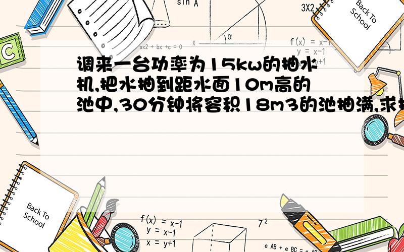 调来一台功率为15kw的抽水机,把水抽到距水面10m高的池中,30分钟将容积18m3的池抽满,求抽水机对水（接上）做的功.这里的抽水机对水做的功是有用功还是总功?这道题的有用功和总功各是什么?