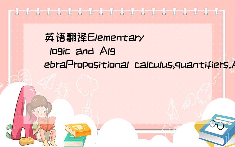 英语翻译Elementary logic and AlgebraPropositional calculus,quantifiers.Arguments ad absurdo,by recursion.Set and function terminology,sets N,Z and Q:arithmetic and combinatorics,Polynomials:Euclidian division.Properties of the set RInterval,neigh