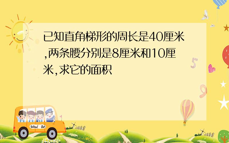 已知直角梯形的周长是40厘米,两条腰分别是8厘米和10厘米,求它的面积