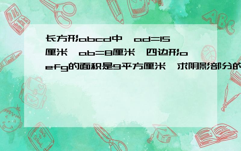 长方形abcd中,ad=15厘米,ab=8厘米,四边形oefg的面积是9平方厘米,求阴影部分的总面积.