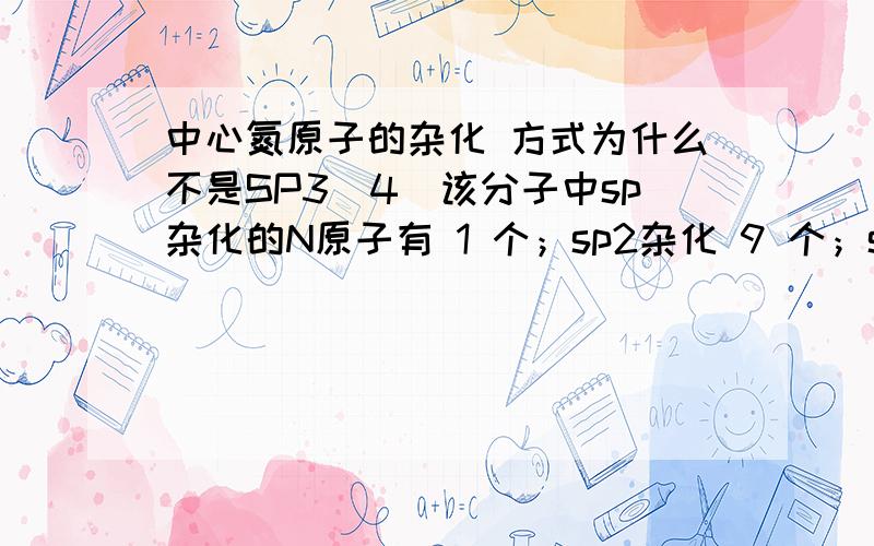 中心氮原子的杂化 方式为什么不是SP3（4）该分子中sp杂化的N原子有 1 个；sp2杂化 9 个；sp3杂化 0 个.这是某高考模拟,很多竞赛上也有.所有答案上都这么说,我想问怎么解释?我的一般认识是这