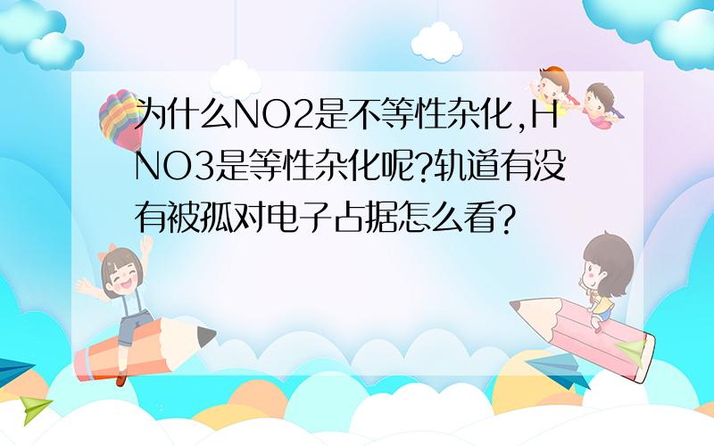 为什么NO2是不等性杂化,HNO3是等性杂化呢?轨道有没有被孤对电子占据怎么看?