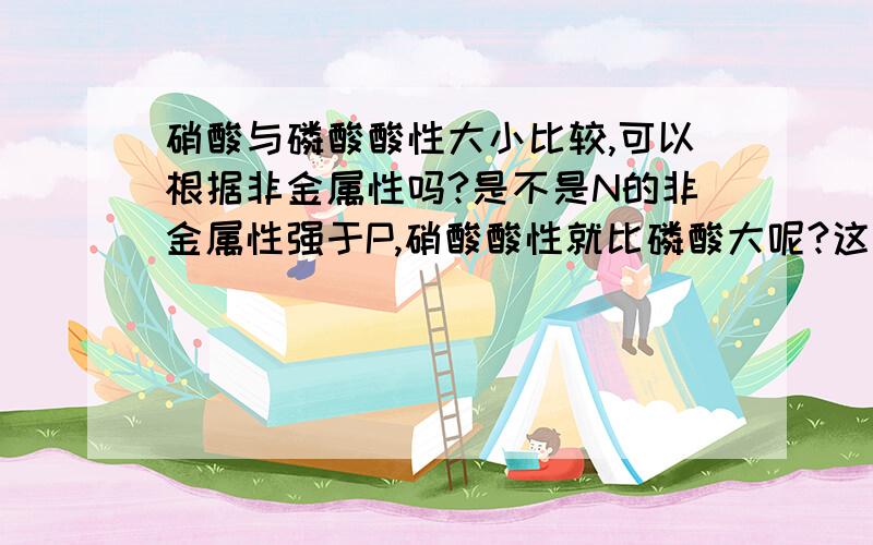 硝酸与磷酸酸性大小比较,可以根据非金属性吗?是不是N的非金属性强于P,硝酸酸性就比磷酸大呢?这道题该选什么呢?下列说法错误的是：A、钠的金属性比镁强 B、溴的非金属性比氯强C、硝酸