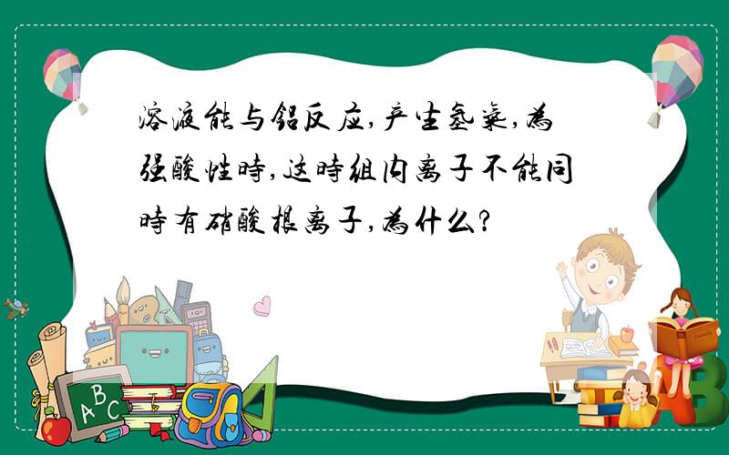 溶液能与铝反应,产生氢气,为强酸性时,这时组内离子不能同时有硝酸根离子,为什么?