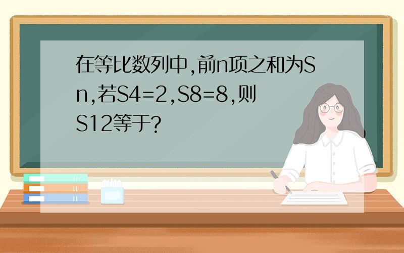 在等比数列中,前n项之和为Sn,若S4=2,S8=8,则S12等于?