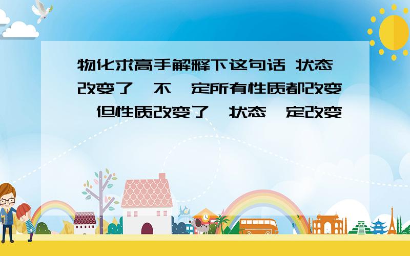 物化求高手解释下这句话 状态改变了,不一定所有性质都改变,但性质改变了,状态一定改变