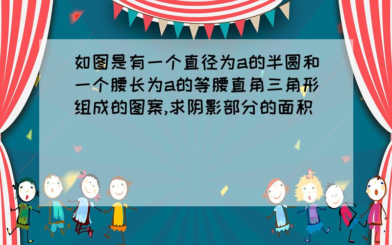 如图是有一个直径为a的半圆和一个腰长为a的等腰直角三角形组成的图案,求阴影部分的面积