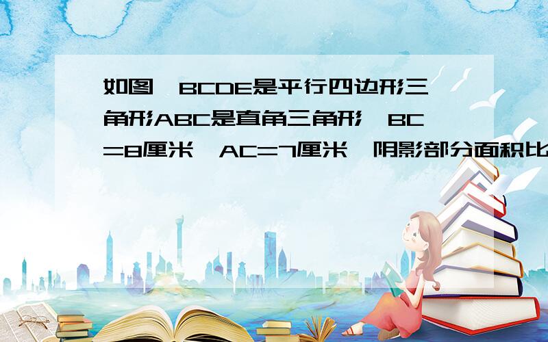 如图,BCDE是平行四边形三角形ABC是直角三角形,BC=8厘米,AC=7厘米,阴影部分面积比三角形AGF的面积大12CM,图片1求AC的长?