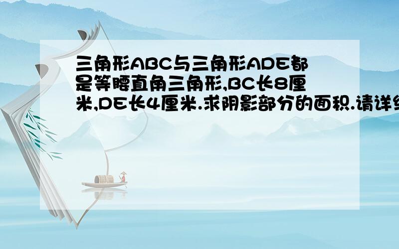 三角形ABC与三角形ADE都是等腰直角三角形,BC长8厘米,DE长4厘米.求阴影部分的面积.请详细说明每一步算下什么.