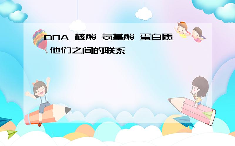 DNA 核酸 氨基酸 蛋白质 他们之间的联系