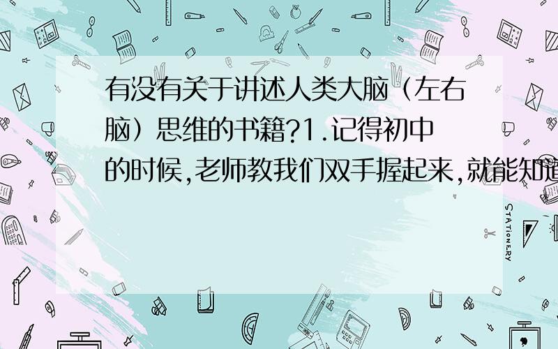 有没有关于讲述人类大脑（左右脑）思维的书籍?1.记得初中的时候,老师教我们双手握起来,就能知道自己是左脑思维发达还是右脑思维发达了.我是左手向上的,即是右脑思维.2.想发掘自己的潜