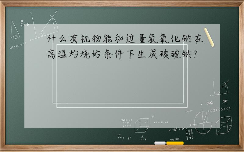 什么有机物能和过量氢氧化钠在高温灼烧的条件下生成碳酸钠?