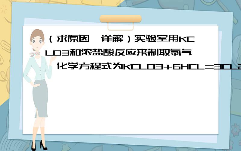 （求原因,详解）实验室用KCLO3和浓盐酸反应来制取氯气,化学方程式为KCLO3+6HCL=3CL2（气体）+KCL+3H2O,若生成71g氯气,则被氧化的氯化氢多少克?5/3×36.5.