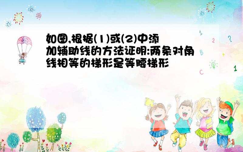 如图,根据(1)或(2)中添加辅助线的方法证明:两条对角线相等的梯形是等腰梯形