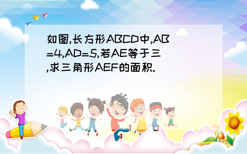 如图,长方形ABCD中,AB=4,AD=5,若AE等于三,求三角形AEF的面积.