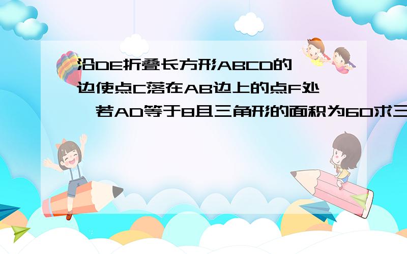 沿DE折叠长方形ABCD的一边使点C落在AB边上的点F处,若AD等于8且三角形的面积为60求三角形DEC的面积